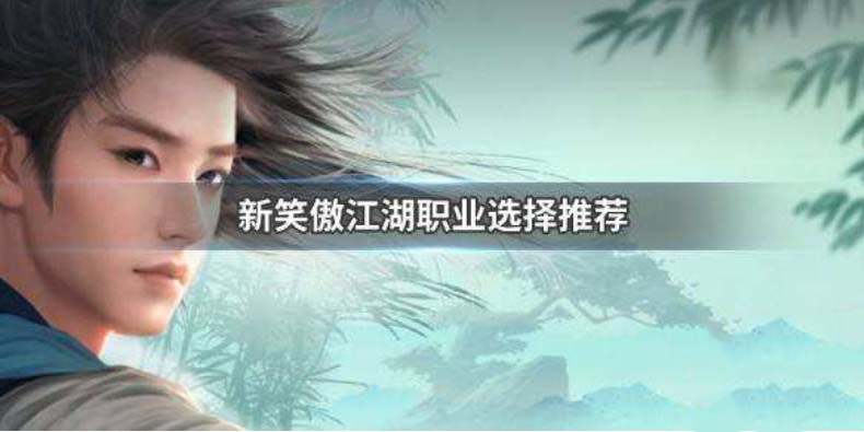 笑傲江湖哪个职业pk厉害 笑傲江湖热门职业推荐