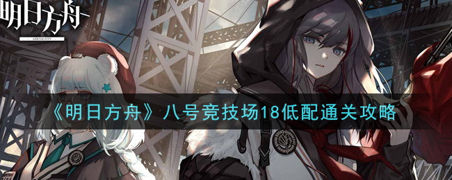 明日方舟八号竞技场攻略流程 明日方舟八号竞技场超低配打法