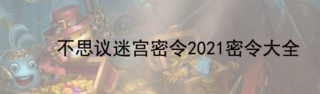 不思议迷宫密令2021最新 不思议迷宫密令大全