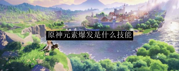 原神元素爆发是什么意思 原神元素爆发是哪个技能