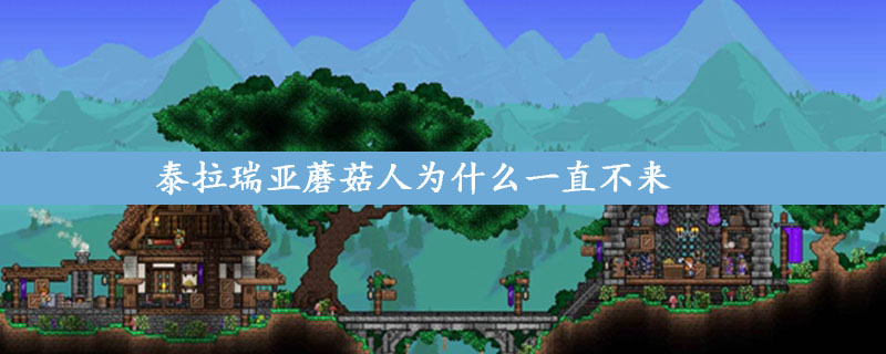 泰拉瑞亚蘑菇人入住条件 泰拉瑞亚蘑菇人为什么一直不来