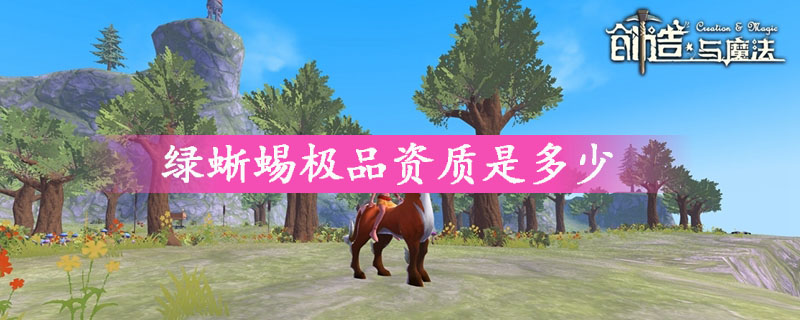 创造与魔法绿蜥蜴在哪 创造与魔法绿蜥蜴资质最高多少