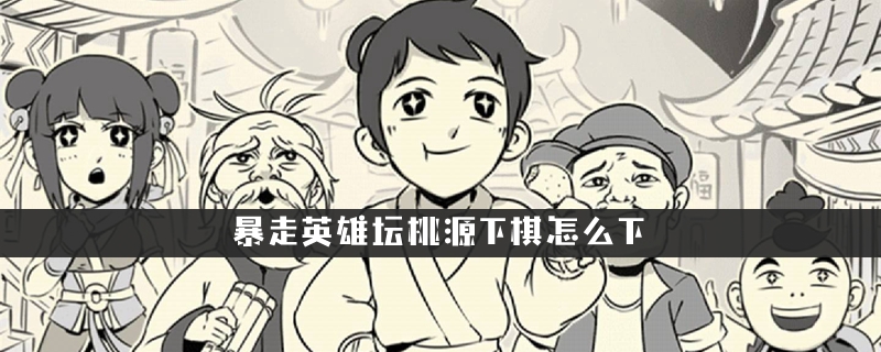 暴走英雄坛桃源下棋怎么下，桃源下棋攻略 暴走英雄坛桃源下棋选哪个