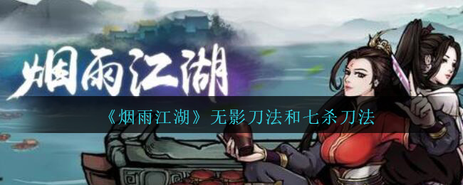 烟雨江湖无影刀法怎么获得 烟雨江湖无影刀法和七杀刀法哪个好