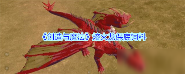 创造与魔法熔火龙饲料多少包打底 创造与魔法熔火龙位置图