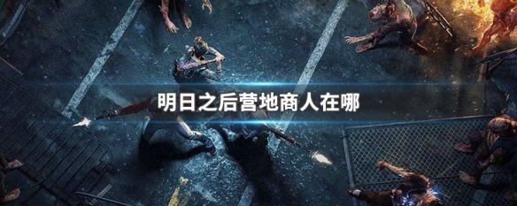 明日之后商人在哪 明日之后商人收購什么東西
