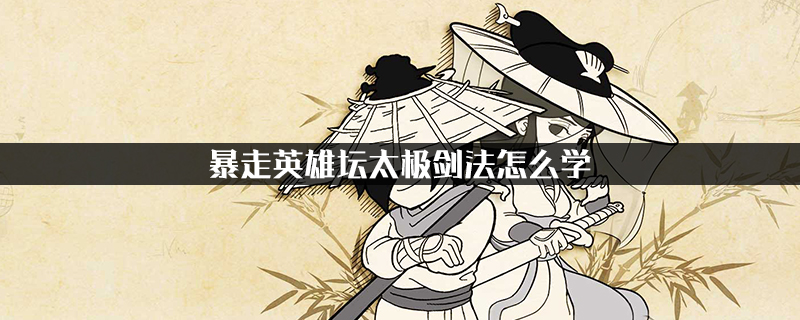 暴走英雄坛太极剑法怎么学 暴走英雄坛太极剑法怎么获得