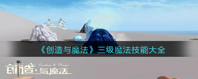 创造与魔法三级魔法合成表 创造与魔法三级魔法技能大全
