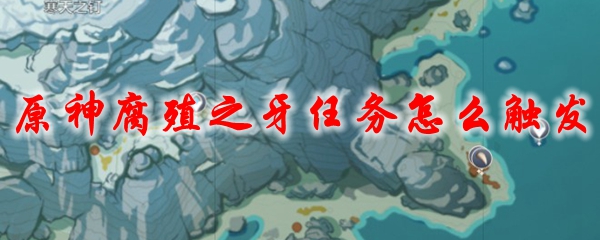 原神蒙德任务腐殖之牙怎么触发 原神蒙德任务腐殖之牙攻略