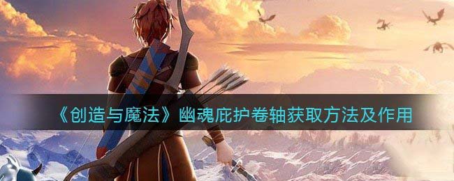 创造与魔法幽魂庇护卷轴怎么获得 创造与魔法幽魂庇护卷轴有什么用