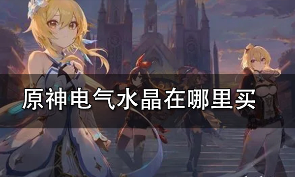 原神电气水晶有什么用 原神电气水晶在哪里买