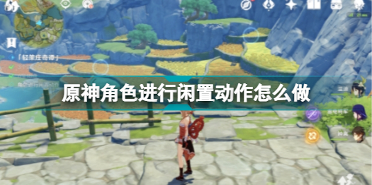 原神角色闲置动作怎么做 原神角色闲置动作怎么触发