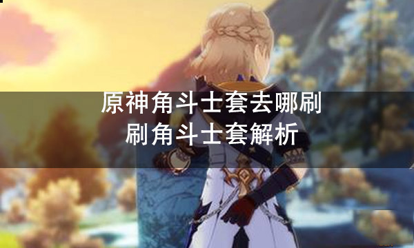 原神角斗士圣遗物在哪刷 原神角斗士圣遗物适合谁