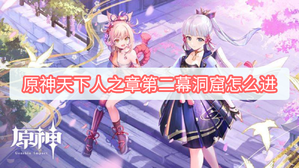原神天下人之章怎么开 原神天下人之章第二幕洞窟怎么进