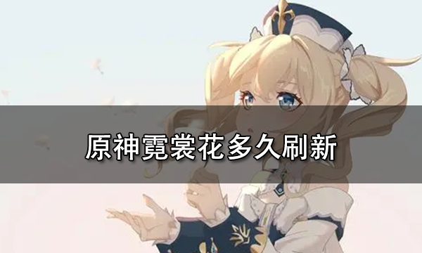 原神霓裳花多久刷新一次 原神霓裳花采集路线