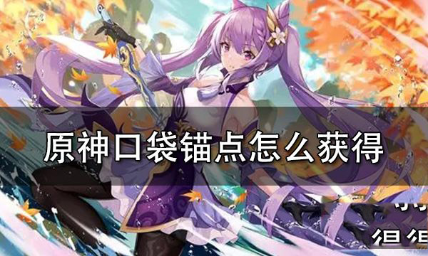 原神口袋锚点怎么获得 原神口袋锚点可以放几个