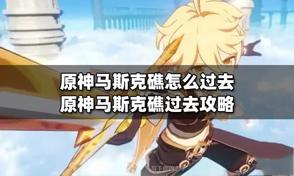 原神马斯克礁怎么过去 原神马斯克礁宝箱怎么开