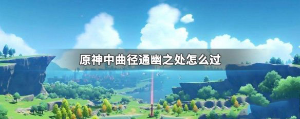 原神的通幽之处副本怎么过 原神的通幽之处副本通关攻略