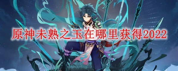 原神未熟之玉怎么获得 原神未熟之玉是谁的突破材料