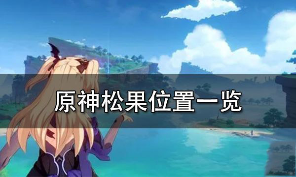 原神松果有什么用 原神松果怎么快速获取