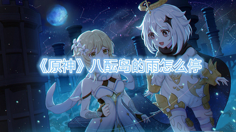 原神八酝岛雷暴怎么停止 原神八酝岛的雨怎么停
