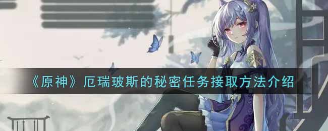 原神厄瑞玻斯的秘密任务全过程 原神厄瑞玻斯的秘密任务在哪接，厄瑞玻斯的秘密任务怎么触发