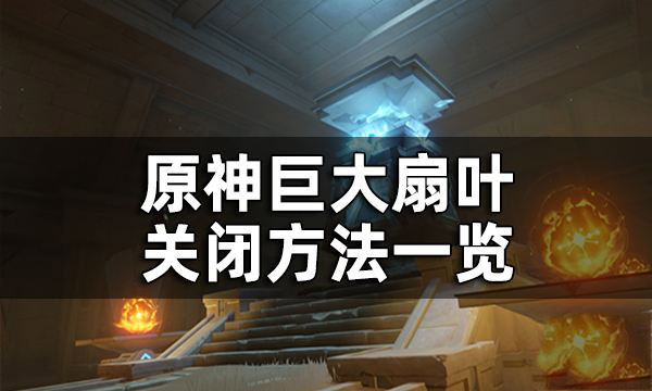 原神巨大的扇叶怎么关 原神巨大的扇叶怎么停止