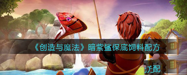 创造与魔法暗紫鲨刷新位置 创造与魔法暗紫鲨饲料保底多少包