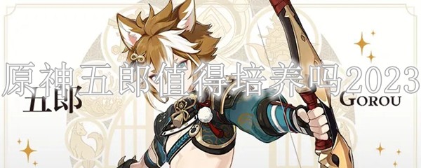 原神五郎值得培养吗 原神五郎圣遗物推荐