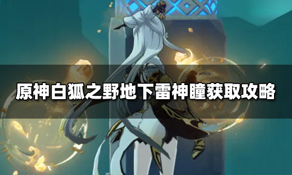 原神白狐之野地下雷神瞳怎么拿 原神白狐之野地下雷神瞳怎么开门