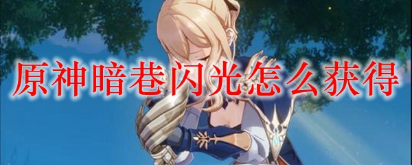 原神暗巷闪光怎么获得 原神暗巷闪光90级属性