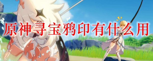 原神寻宝鸦印有什么用 原神寻宝鸦印哪里买