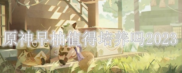 原神早柚值得培养吗 原神早柚能当主c吗