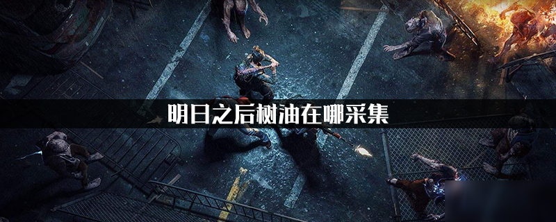 明日之后樹(shù)油怎么獲得 明日之后樹(shù)油在哪采集