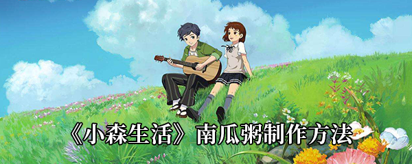 小森生活南瓜粥怎么解锁 小森生活南瓜粥怎么获得