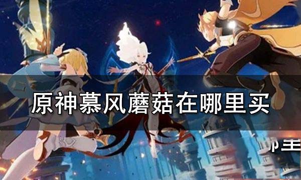 原神蘑菇在哪里买 原神蘑菇采集方法