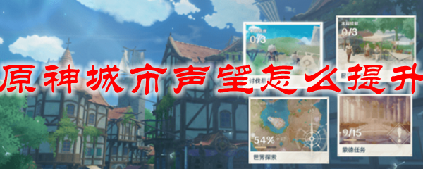 原神城市声望几级开启 原神城市声望怎么提升