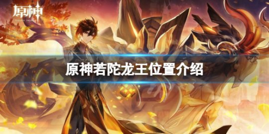 原神若陀龙王怎么解锁，若陀龙王在哪 原神若陀龙王怎么打