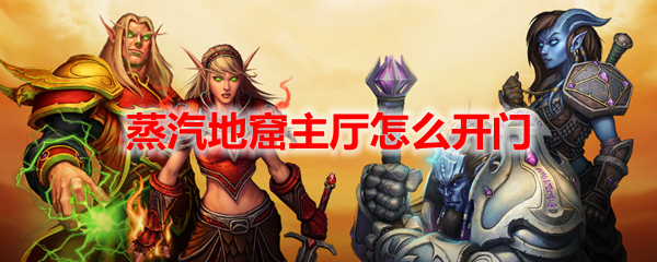 魔獸世界蒸汽地窖怎么開門 魔獸世界蒸汽地窖在哪
