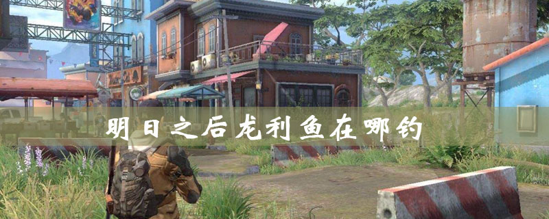 明日之后龙利鱼在哪里钓 明日之后龙利鱼用什么鱼饵