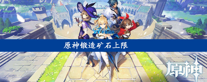 原神锻造矿石上限 原神锻造矿石怎么快速获得