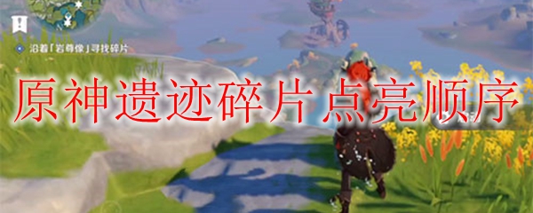 原神遗迹碎片在哪里 原神遗迹碎片怎么点亮