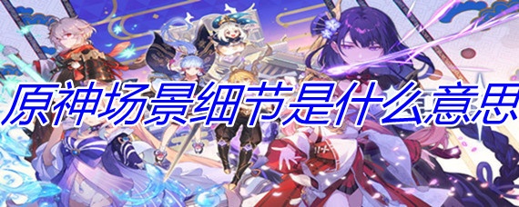 原神场景细节开多少最好 原神场景细节是什么意思