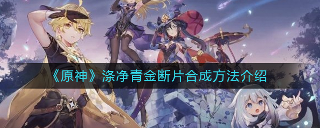 原神青金断片怎么获得 原神青金断片怎么合成