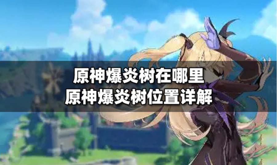 原神炎爆树多久刷新 原神炎爆树多少级能打