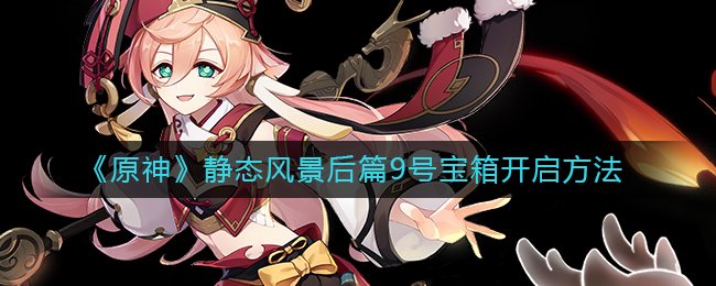 原神静态风景后篇宝箱怎么开 原神静态风景后篇怎么触发