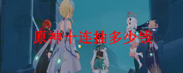 原神十连抽多少原石 原神十连抽多少人民币