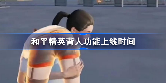 和平精英背人功能怎么打开 和平精英背人功能什么时候上线