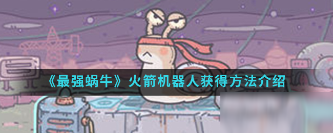 最强蜗牛火箭机器人怎么获得 最强蜗牛火箭机器人怎么用