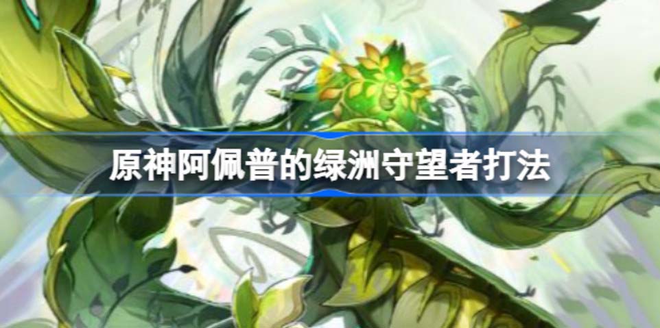 原神绿洲守望者怎么开启 原神绿洲守望者怎么打